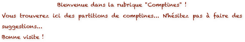 Bienvenue dans la rubrique "Comptines" ! 
Vous trouverez ici des partitions de comptines... N'hésitez pas à faire des suggestions...
Bonne visite !